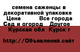 семена,саженцы в декоративной упаковке › Цена ­ 350 - Все города Сад и огород » Другое   . Курская обл.,Курск г.